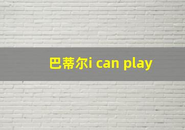 巴蒂尔i can play